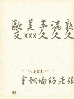 欧美丰满熟妇猛交xxx久久久