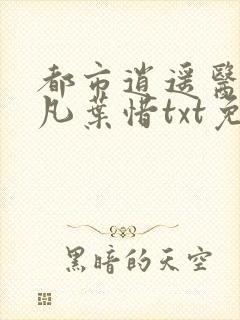 都市逍遥医仙林凡叶惜txt免费