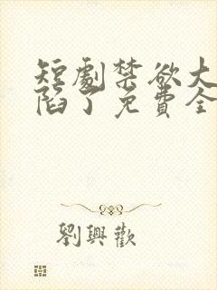 短剧禁欲大佬沦陷了免费全集