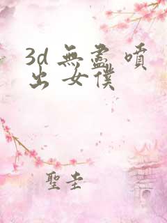 3d 无尽 喷出 女仆