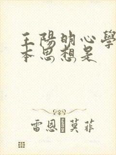 王阳明心学的基本思想是