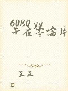 6080 yy午夜零伦片