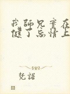 我师兄实在太稳健了忘情上人