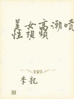 美女高潮喷水本性视频