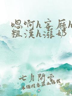 嗯啊h客厅hh粗汉h涨奶