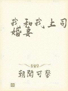 我和我上司的未婚妻