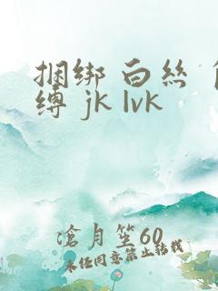 捆绑 白丝 自缚 jk |vk