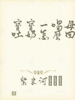 宝宝一喝母乳就吐奶怎么回事