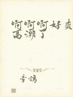 啊啊啊好爽啊要高潮了