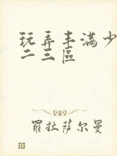 玩弄丰满少妇一二三区