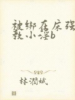 被绑在床强做调教小淫b