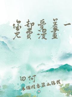 你却爱着一个他免费漫画