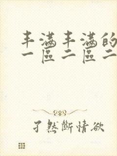 丰满丰满的熟女一区二区二一