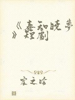 《春知晓梦不觉》短剧