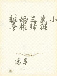 离婚三岁小孩抚养权归谁