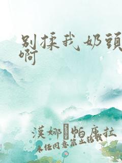 别揉我奶头～嗯啊