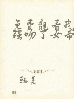 免费观看我开局强吻了女帝小说