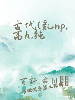 古代(乱np,高h,纯