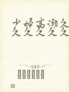 少妇高潮久久久久久久久久久