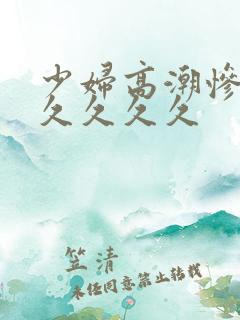 少妇高潮惨叫久久久久久