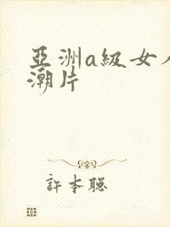 亚洲a级女人高潮片
