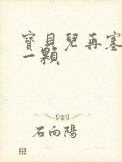 宝贝儿再塞最后一颗