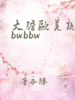 大胆欧美熟妇bbwbbw