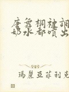 唐舞桐被调教到奶水都喷出来