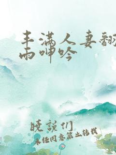 丰满人妻翻云覆雨呻吟