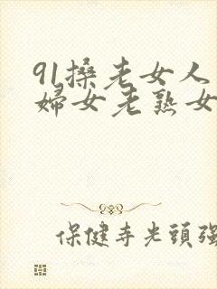 91搡老女人老妇女老熟女