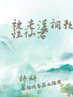 被老汉调教的双性仙君