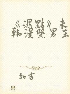 《湿点》未删减韩漫双男主