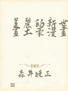 美丽的新世界漫画土豪漫画免费观看