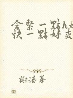 含紧一点h娇喘快一点好爽h小说