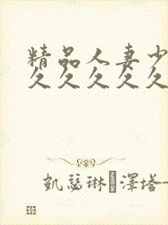 精品人妻少妇久久久久久久