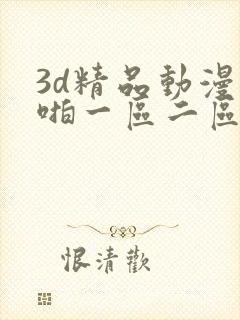 3d精品动漫啪啪一区二区免费