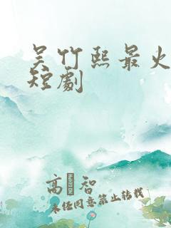 吴竹熙最火十部短剧