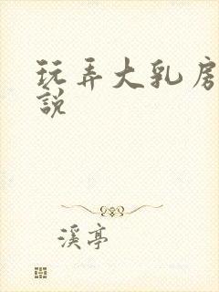 玩弄大乳房的小说