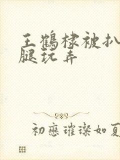 王鹤棣被扒开双腿玩弄