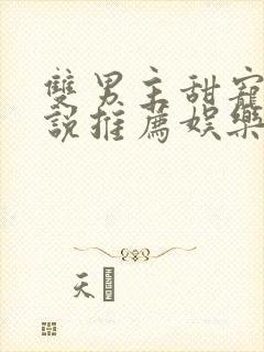 双男主甜宠文小说推荐娱乐圈