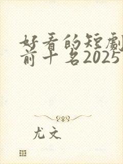 好看的短剧推荐前十名2025