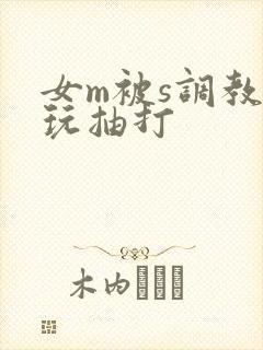 女m被s调教虐玩抽打