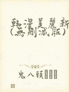 韩漫美丽新世界(无删减版)