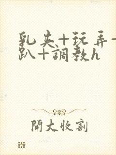 乳夹+玩弄+跪趴+调教h