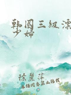 韩国三级漂亮的少妇