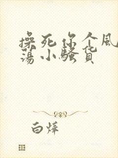 操死你个风骚浪荡小骚货