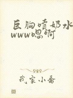 巨胸喷奶水视频www嗯啊