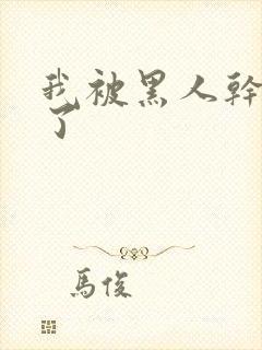 我被黑人干高潮了