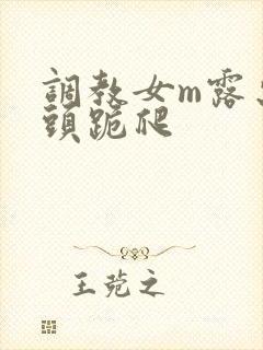 调教女m露出奶头跪爬