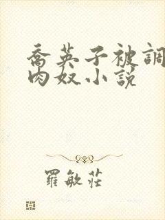 乔英子被调教成肉奴小说